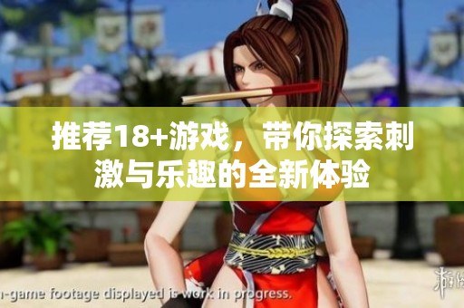 推荐18+游戏，带你探索刺激与乐趣的全新体验