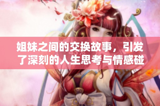 姐妹之间的交换故事，引发了深刻的人生思考与情感碰撞