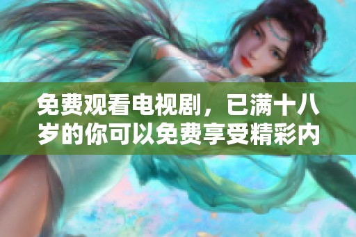 免费观看电视剧，已满十八岁的你可以免费享受精彩内容！
