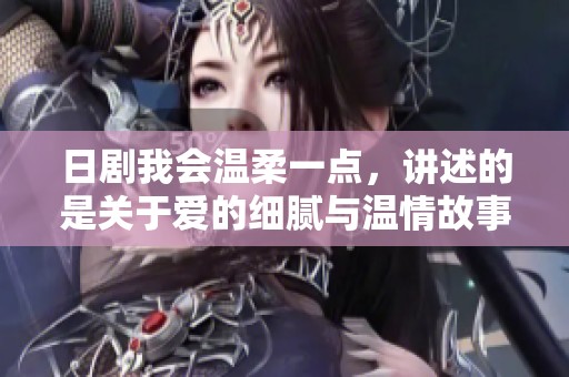 日剧我会温柔一点，讲述的是关于爱的细腻与温情故事