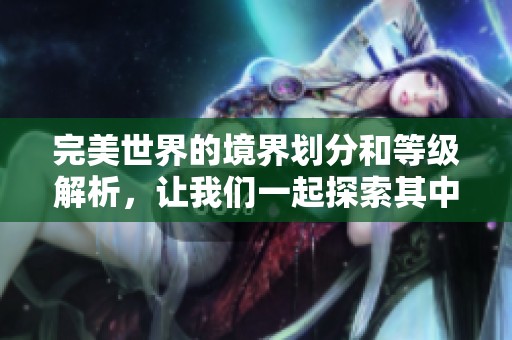 完美世界的境界划分和等级解析，让我们一起探索其中的奥秘
