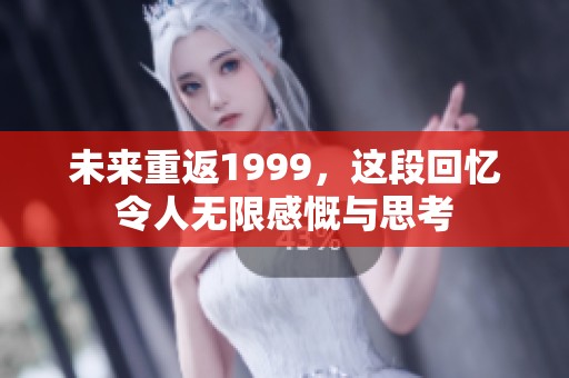 未来重返1999，这段回忆令人无限感慨与思考