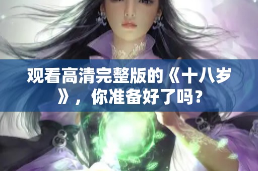 观看高清完整版的《十八岁》，你准备好了吗？