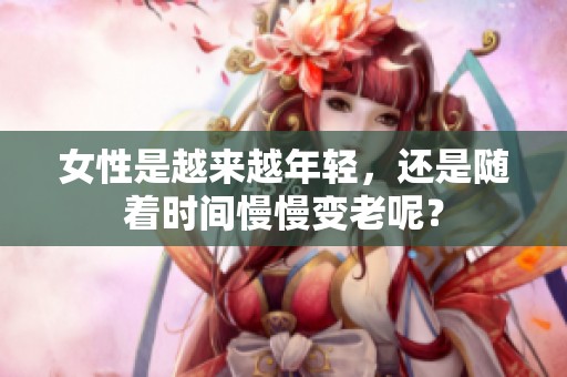 女性是越来越年轻，还是随着时间慢慢变老呢？