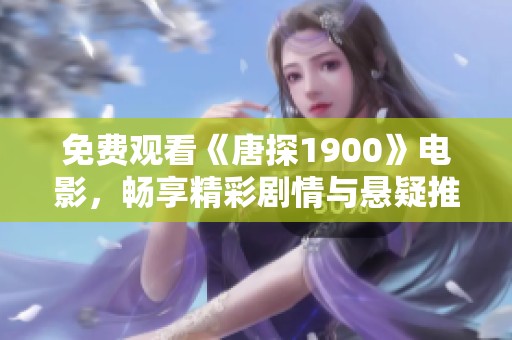 免费观看《唐探1900》电影，畅享精彩剧情与悬疑推理之旅