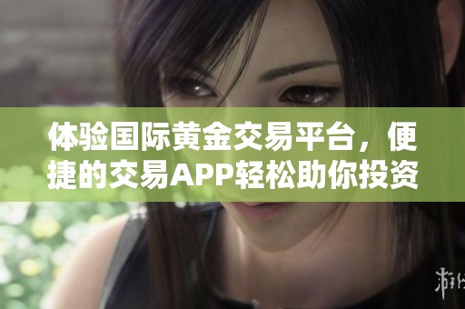 体验国际黄金交易平台，便捷的交易APP轻松助你投资