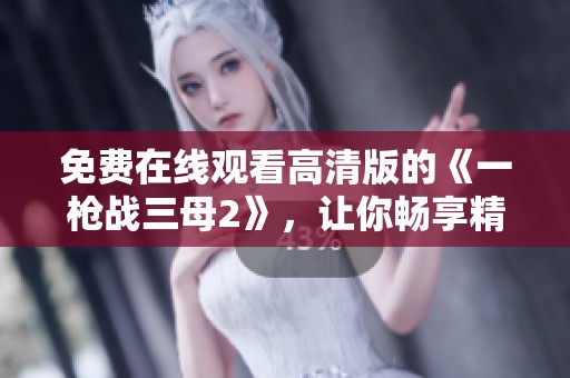 免费在线观看高清版的《一枪战三母2》，让你畅享精彩内容！