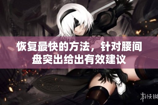 恢复最快的方法，针对腰间盘突出给出有效建议