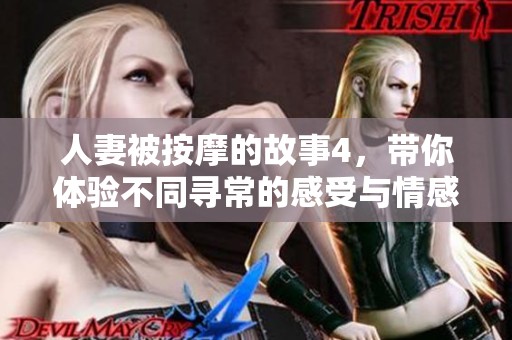 人妻被按摩的故事4，带你体验不同寻常的感受与情感之旅