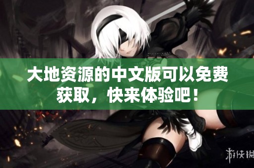大地资源的中文版可以免费获取，快来体验吧！