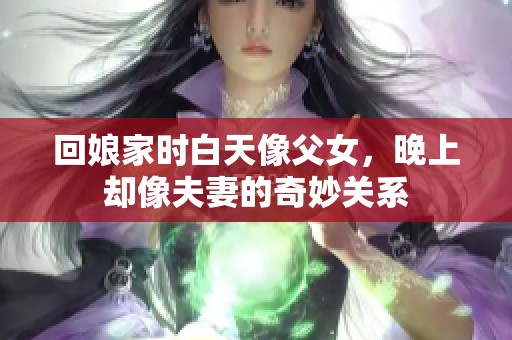 回娘家时白天像父女，晚上却像夫妻的奇妙关系