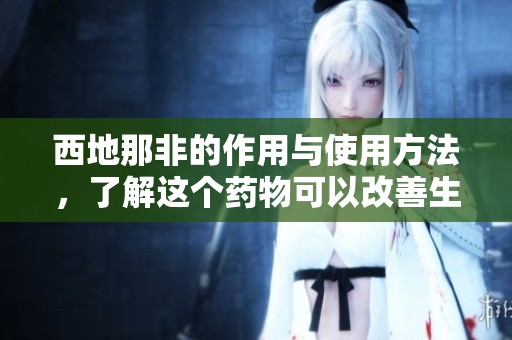 西地那非的作用与使用方法，了解这个药物可以改善生活质量