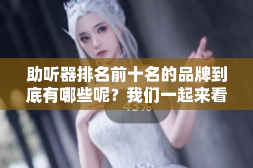 助听器排名前十名的品牌到底有哪些呢？我们一起来看看吧！