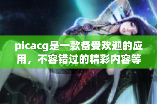 picacg是一款备受欢迎的应用，不容错过的精彩内容等你来发现！