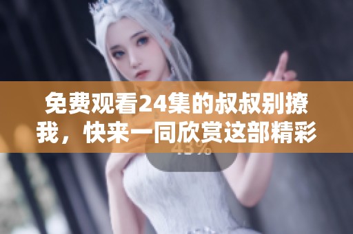免费观看24集的叔叔别撩我，快来一同欣赏这部精彩作品吧