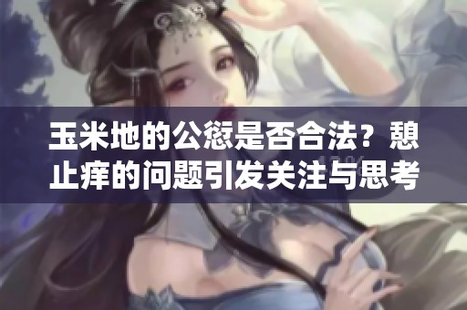 玉米地的公愆是否合法？憩止痒的问题引发关注与思考