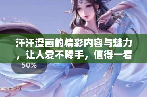 汗汗漫画的精彩内容与魅力，让人爱不释手，值得一看！