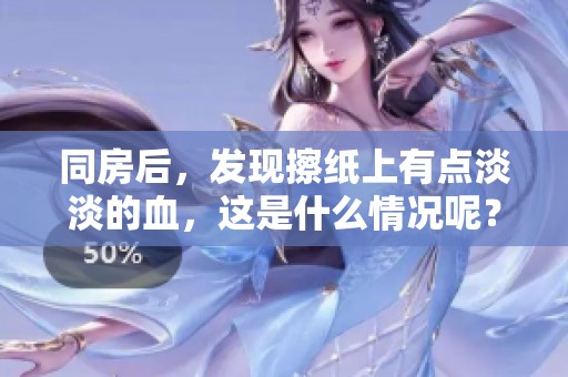 同房后，发现擦纸上有点淡淡的血，这是什么情况呢？