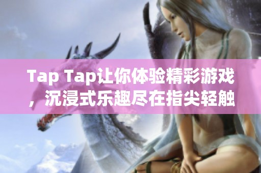 Tap Tap让你体验精彩游戏，沉浸式乐趣尽在指尖轻触中
