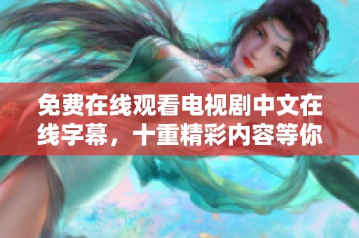 免费在线观看电视剧中文在线字幕，十重精彩内容等你来欣赏