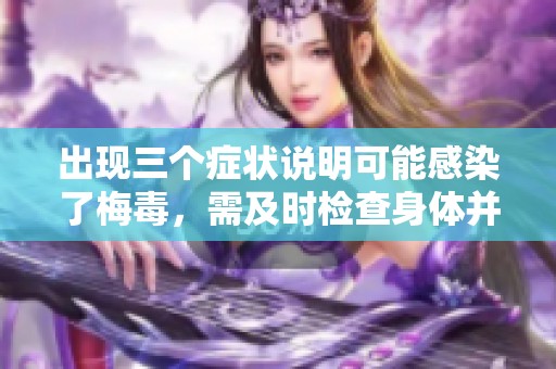 出现三个症状说明可能感染了梅毒，需及时检查身体并采取措施。