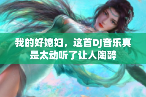 我的好媳妇，这首DJ音乐真是太动听了让人陶醉