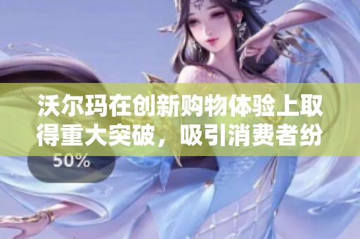 沃尔玛在创新购物体验上取得重大突破，吸引消费者纷纷光顾。