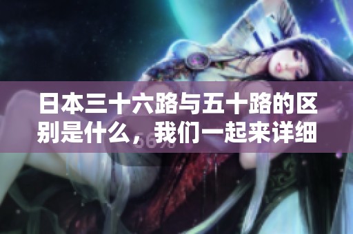 日本三十六路与五十路的区别是什么，我们一起来详细了解一下。