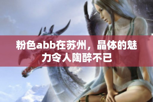 粉色abb在苏州，晶体的魅力令人陶醉不已