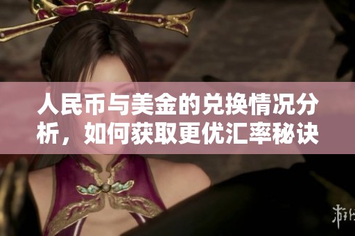 人民币与美金的兑换情况分析，如何获取更优汇率秘诀