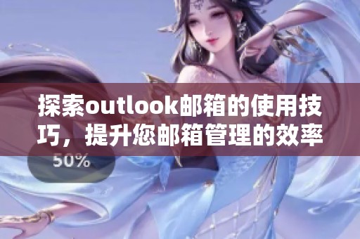 探索outlook邮箱的使用技巧，提升您邮箱管理的效率与体验