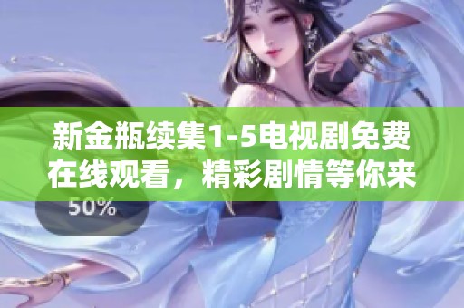 新金瓶续集1-5电视剧免费在线观看，精彩剧情等你来发掘！