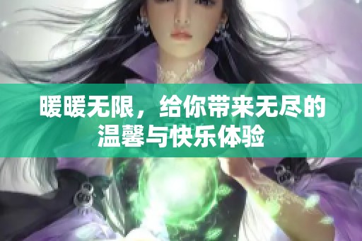 暖暖无限，给你带来无尽的温馨与快乐体验