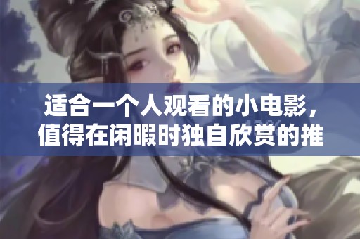 适合一个人观看的小电影，值得在闲暇时独自欣赏的推荐影片