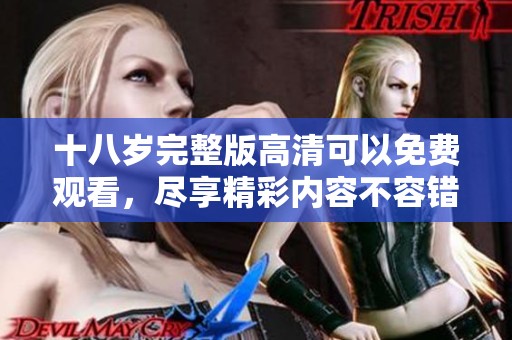 十八岁完整版高清可以免费观看，尽享精彩内容不容错过
