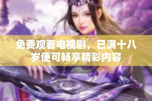 免费观看电视剧，已满十八岁便可畅享精彩内容