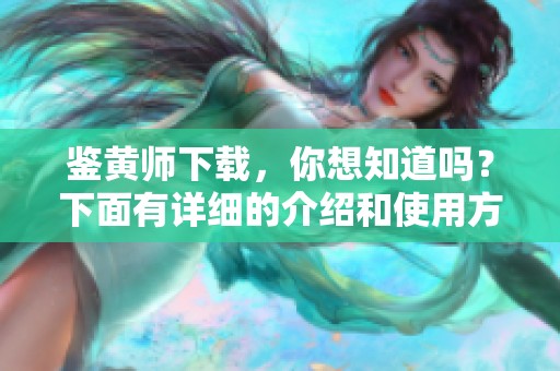 鉴黄师下载，你想知道吗？下面有详细的介绍和使用方法等着你。