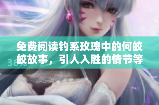 免费阅读钓系玫瑰中的何皎皎故事，引人入胜的情节等你来探索