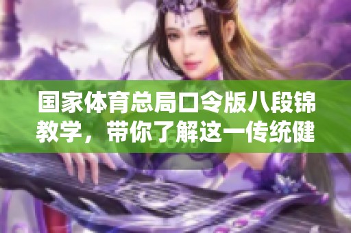 国家**总局口令版八段锦教学，带你了解这一传统健身法的魅力