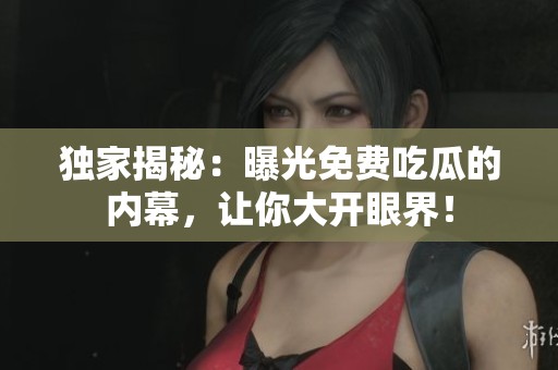 独家揭秘：曝光免费吃瓜的内幕，让你大开眼界！