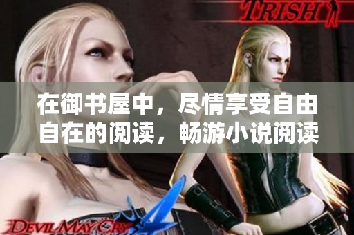 在御书屋中，尽情享受自由自在的阅读，畅游小说阅读网的乐趣