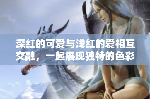 深红的可爱与浅红的爱相互交融，一起展现独特的色彩魅力