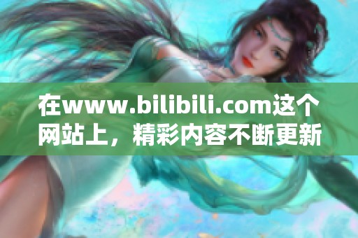 在www.bilibili.com这个网站上，精彩内容不断更新，精彩纷呈令人期待