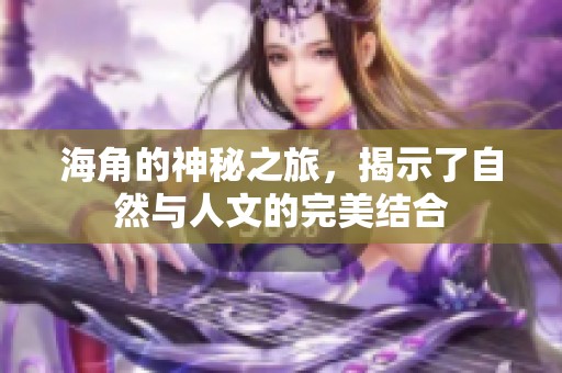 海角的神秘之旅，揭示了自然与人文的完美结合
