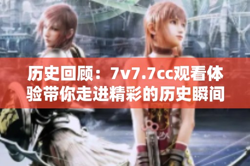 历史回顾：7v7.7cc观看体验带你走进精彩的历史瞬间