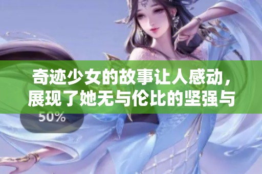 奇迹少女的故事让人感动，展现了她无与伦比的坚强与勇气
