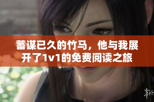 蓄谋已久的竹马，他与我展开了1v1的免费阅读之旅