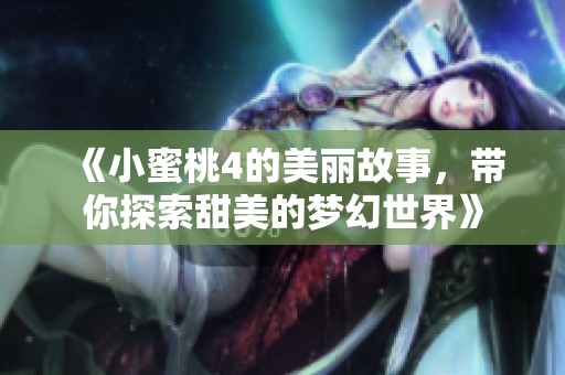 《小蜜桃4的美丽故事，带你探索甜美的梦幻世界》