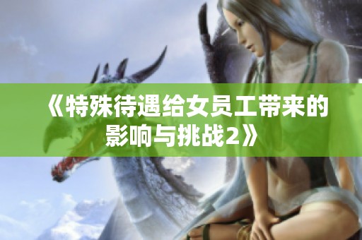《特殊待遇给女员工带来的影响与挑战2》