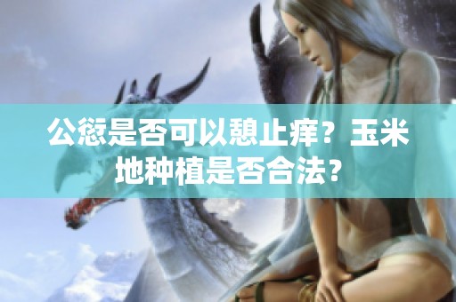 公愆是否可以憩止痒？玉米地种植是否合法？